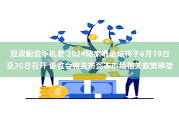 股票配资手机版 2024陆家嘴论坛将于6月19日至20日召开 证监会将发布资本市场相关政策举措