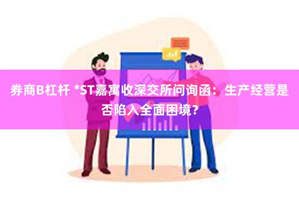 券商B杠杆 *ST嘉寓收深交所问询函：生产经营是否陷入全面困境？