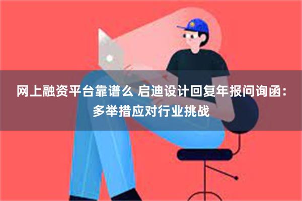 网上融资平台靠谱么 启迪设计回复年报问询函：多举措应对行业挑战