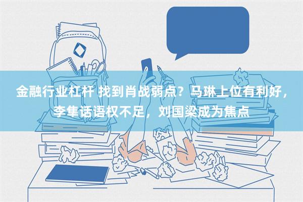 金融行业杠杆 找到肖战弱点？马琳上位有利好，李隼话语权不足，刘国梁成为焦点