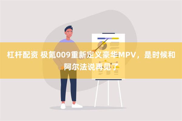 杠杆配资 极氪009重新定义豪华MPV，是时候和阿尔法说再见了