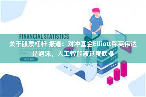 关于股票杠杆 报道：对冲基金Elliott称英伟达是泡沫，人工智能被过度吹捧